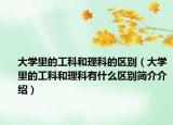 大學(xué)里的工科和理科的區(qū)別（大學(xué)里的工科和理科有什么區(qū)別簡(jiǎn)介介紹）