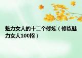 魅力女人的十二個修煉（修煉魅力女人100招）