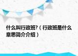 什么叫行政班?（行政班是什么意思簡(jiǎn)介介紹）
