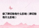 做了脾切除有什么影響（脾切除有什么影響）