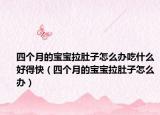 四個月的寶寶拉肚子怎么辦吃什么好得快（四個月的寶寶拉肚子怎么辦）