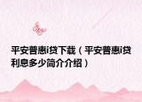平安普惠i貸下載（平安普惠i貸利息多少簡介介紹）