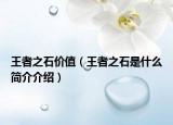 王者之石價(jià)值（王者之石是什么簡介介紹）