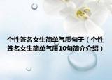 個性簽名女生簡單氣質(zhì)句子（個性簽名女生簡單氣質(zhì)10句簡介介紹）