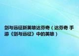 劍與遠(yuǎn)征新英雄達芬奇（達芬奇 手游《劍與遠(yuǎn)征》中的英雄）