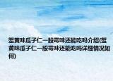蟹黃味瓜子仁一股霉味還能吃嗎介紹(蟹黃味瓜子仁一股霉味還能吃嗎詳細情況如何)