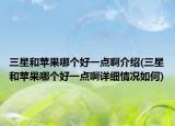 三星和蘋果哪個(gè)好一點(diǎn)啊介紹(三星和蘋果哪個(gè)好一點(diǎn)啊詳細(xì)情況如何)