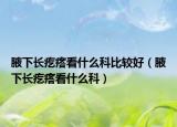腋下長疙瘩看什么科比較好（腋下長疙瘩看什么科）