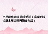 木星能點燃嗎 流浪地球（流浪地球點燃木星合理嗎簡介介紹）
