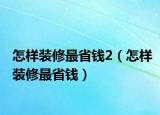 怎樣裝修最省錢2（怎樣裝修最省錢）