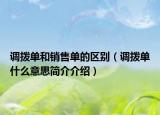 調(diào)撥單和銷(xiāo)售單的區(qū)別（調(diào)撥單什么意思簡(jiǎn)介介紹）