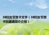 38婦女節(jié)賀卡文字（38婦女節(jié)賀卡祝福語(yǔ)簡(jiǎn)介介紹）