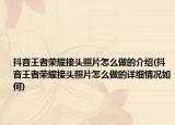 抖音王者榮耀接頭照片怎么做的介紹(抖音王者榮耀接頭照片怎么做的詳細情況如何)