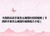 卡西歐運(yùn)動(dòng)手表怎么調(diào)指針時(shí)間視頻（卡西歐手表怎么調(diào)指針視頻簡介介紹）