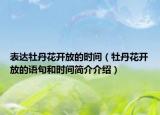 表達牡丹花開放的時間（牡丹花開放的語句和時間簡介介紹）