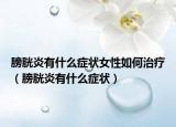 膀胱炎有什么癥狀女性如何治療（膀胱炎有什么癥狀）