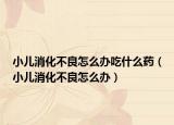 小兒消化不良怎么辦吃什么藥（小兒消化不良怎么辦）