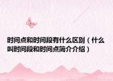 時間點(diǎn)和時間段有什么區(qū)別（什么叫時間段和時間點(diǎn)簡介介紹）