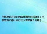 手機(jī)里正在運(yùn)行的軟件哪些可以停止（手機(jī)軟件已停止運(yùn)行什么意思簡(jiǎn)介介紹）