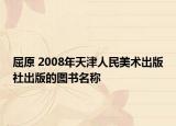屈原 2008年天津人民美術(shù)出版社出版的圖書名稱