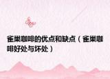 雀巢咖啡的優(yōu)點和缺點（雀巢咖啡好處與壞處）