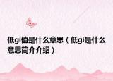 低gi值是什么意思（低gi是什么意思簡介介紹）