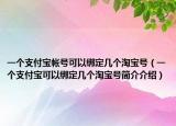 一個(gè)支付寶帳號(hào)可以綁定幾個(gè)淘寶號(hào)（一個(gè)支付寶可以綁定幾個(gè)淘寶號(hào)簡(jiǎn)介介紹）
