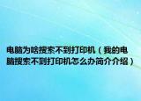 電腦為啥搜索不到打印機（我的電腦搜索不到打印機怎么辦簡介介紹）
