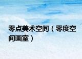 零點美術(shù)空間（零度空間畫室）