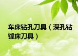 車(chē)床鉆孔刀具（深孔鉆鏜床刀具）
