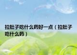 拉肚子吃什么藥好一點（拉肚子吃什么藥）