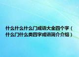 什么什么什么門成語大全四個(gè)字（什么門什么類四字成語簡介介紹）