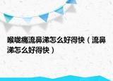 喉嚨痛流鼻涕怎么好得快（流鼻涕怎么好得快）