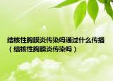 結(jié)核性胸膜炎傳染嗎通過(guò)什么傳播（結(jié)核性胸膜炎傳染嗎）