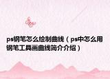 ps鋼筆怎么繪制曲線（ps中怎么用鋼筆工具畫曲線簡(jiǎn)介介紹）