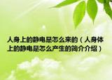 人身上的靜電是怎么來的（人身體上的靜電是怎么產(chǎn)生的簡介介紹）