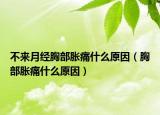 不來月經(jīng)胸部脹痛什么原因（胸部脹痛什么原因）
