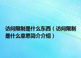 訪問限制是什么東西（訪問限制是什么意思簡(jiǎn)介介紹）