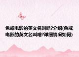 色戒電影的英文名叫啥?介紹(色戒電影的英文名叫啥?詳細情況如何)