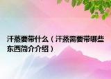 汗蒸要帶什么（汗蒸需要帶哪些東西簡(jiǎn)介介紹）