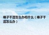 嗓子干澀怎么辦吃什么（嗓子干澀怎么辦）
