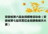 安徽省第六屆全民健身運(yùn)動(dòng)會(huì)（安徽省第七屆茉莉花全民健身展示大賽）