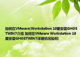 如何在VMware(Workstation 10里安裝GHOSTWIN7介紹 如何在VMware Workstation 10里安裝GHOSTWIN7詳細(xì)情況如何)
