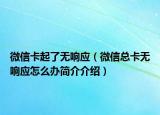 微信卡起了無(wú)響應(yīng)（微信總卡無(wú)響應(yīng)怎么辦簡(jiǎn)介介紹）