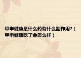 甲申健康是什么藥有什么副作用?（甲申健康吃了會怎么樣）