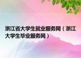 浙江省大學生就業(yè)服務網(wǎng)（浙江大學生畢業(yè)服務網(wǎng)）