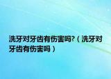 洗牙對牙齒有傷害嗎?（洗牙對牙齒有傷害嗎）