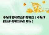 不起球的針織面料有哪些（不起球的面料有哪些簡介介紹）