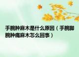 手腕腫麻木是什么原因（手腕腳腕腫痛麻木怎么回事）