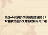 高速etc扣費(fèi)多久收到短信通知（ETC扣費(fèi)短信多久才能收到簡介介紹）